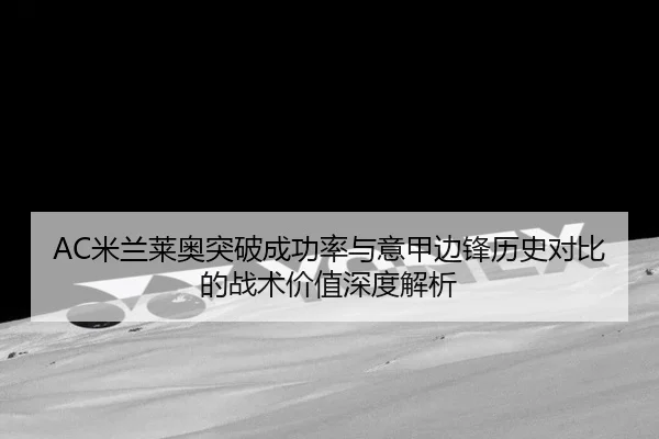AC米兰莱奥突破成功率与意甲边锋历史对比的战术价值深度解析