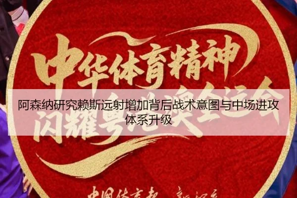 阿森纳研究赖斯远射增加背后战术意图与中场进攻体系升级（cc7c7.app）