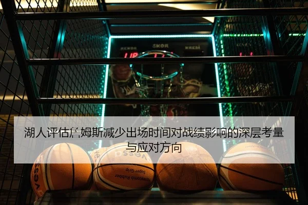 湖人评估詹姆斯减少出场时间对战绩影响的深层考量与应对方向（cc7c7.app）