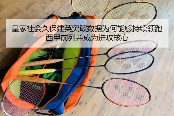 皇家社会久保建英突破数据为何能够持续领跑西甲前列并成为进攻核心（c7c7）