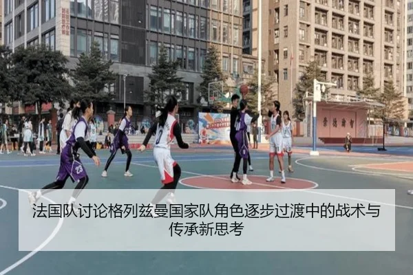 法国队讨论格列兹曼国家队角色逐步过渡中的战术与传承新思考（cc7c7.app）