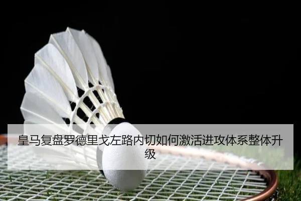 皇马复盘罗德里戈左路内切如何激活进攻体系整体升级（cc7c7.app）