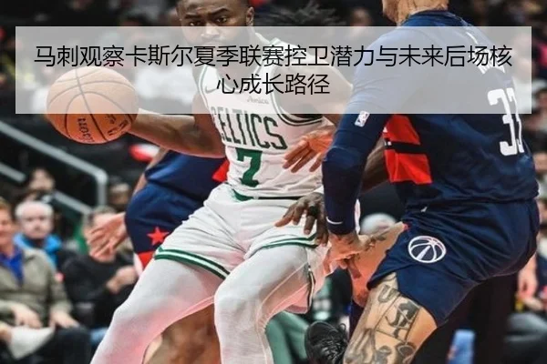马刺观察卡斯尔夏季联赛控卫潜力与未来后场核心成长路径